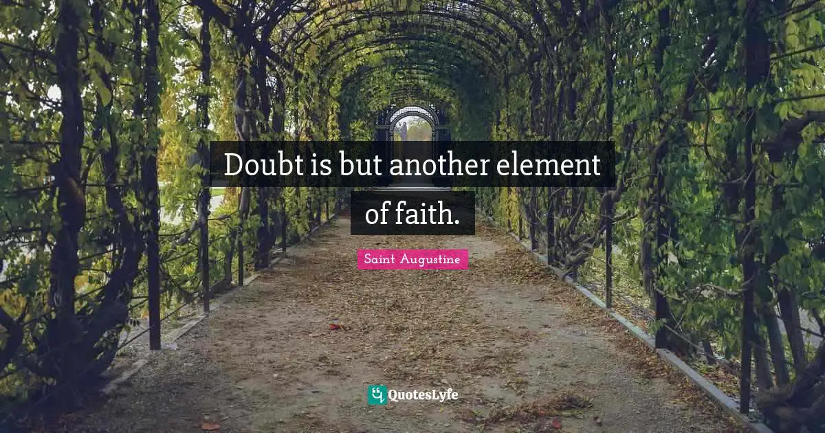 Doubt is but another element of faith.