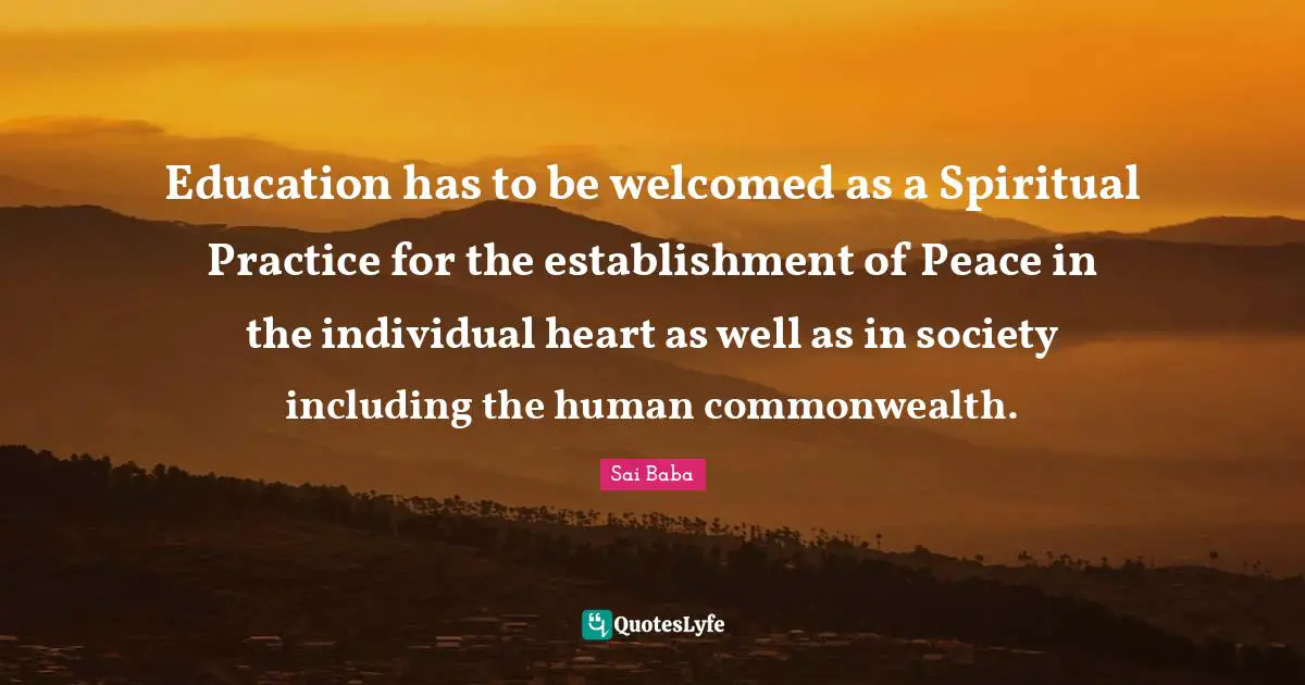 Spiritual Practice Quotes: "Education has to be welcomed as a Spiritual Practice for the establishment of Peace in the individual heart as well as in society including the human commonwealth."