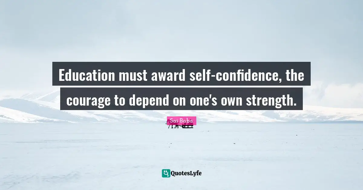 Education must award self-confidence, the courage to depend on one's own strength.