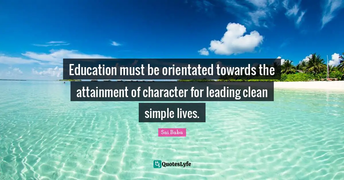 Education must be orientated towards the attainment of character for leading clean simple lives.