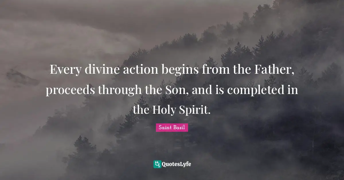 Every divine action begins from the Father, proceeds through the Son, and is completed in the Holy Spirit.