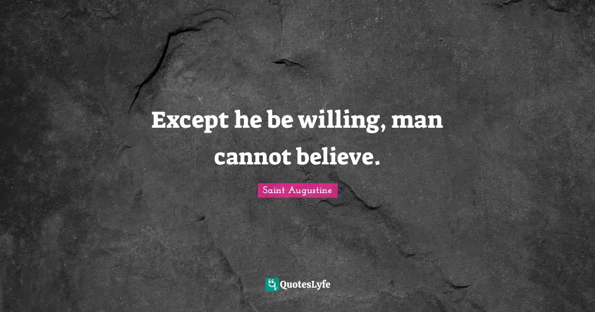 Except he be willing, man cannot believe.