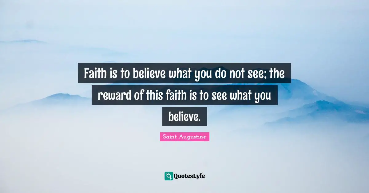 Spiritual Quotes: "Faith is to believe what you do not see; the reward of this faith is to see what you believe."