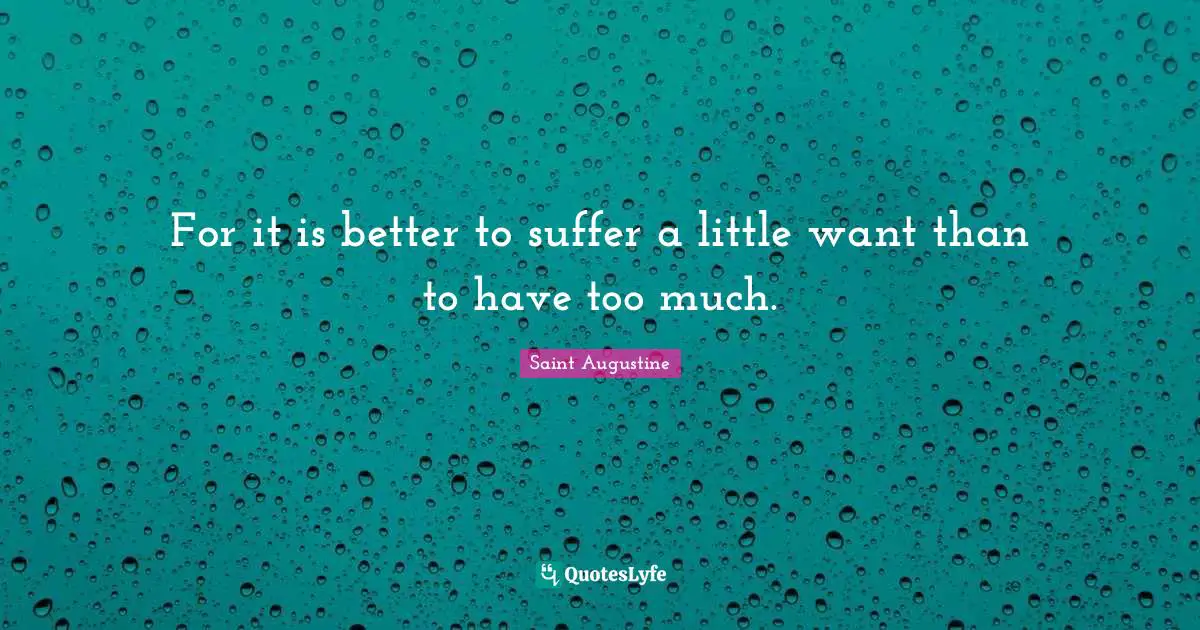 For it is better to suffer a little want than to have too much.
