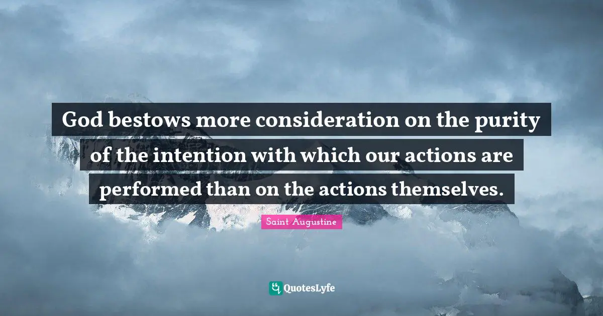 Actions Quotes: "God bestows more consideration on the purity of the intention with which our actions are performed than on the actions themselves."