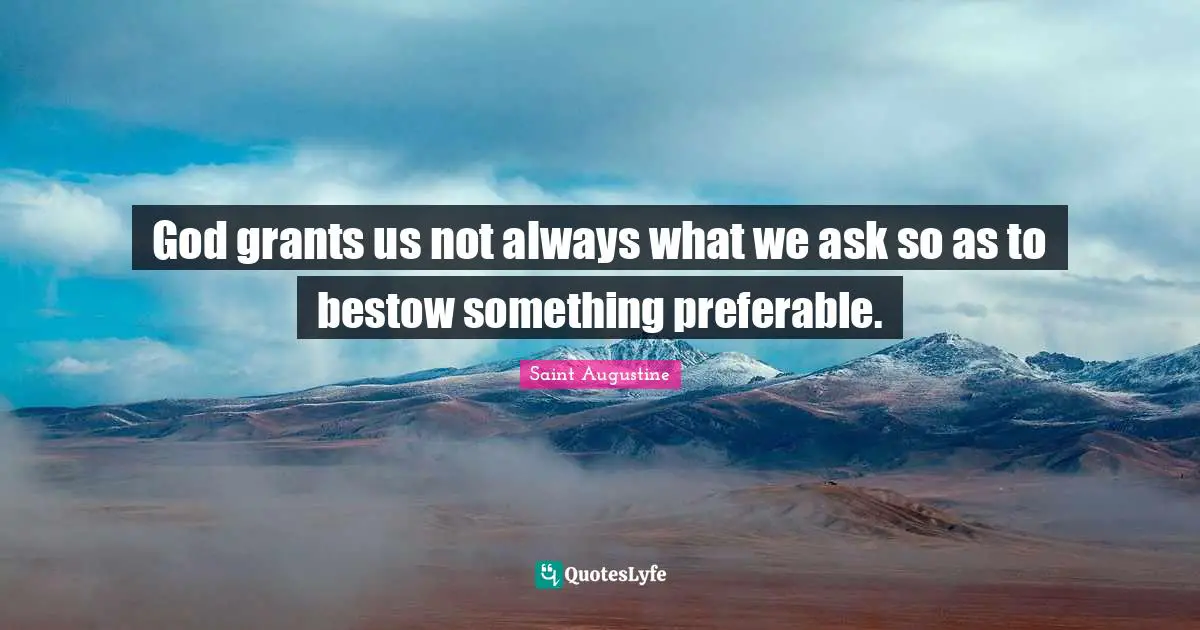 God grants us not always what we ask so as to bestow something preferable.