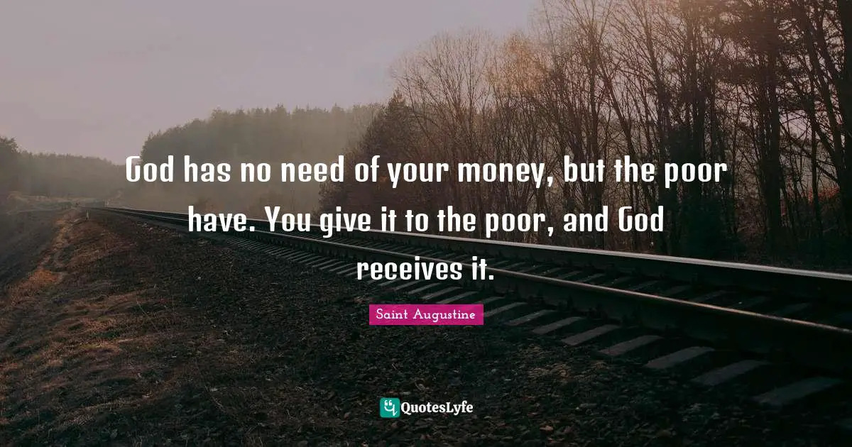 God has no need of your money, but the poor have. You give it to the poor, and God receives it.