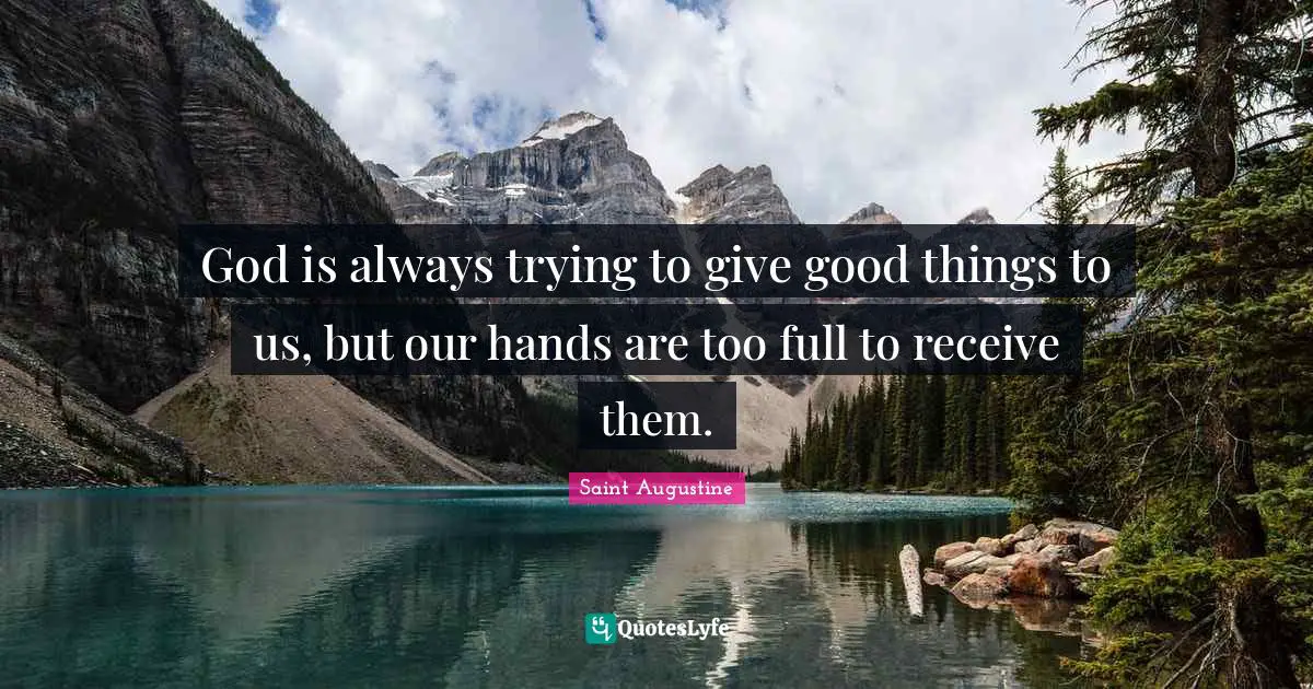God is always trying to give good things to us, but our hands are too full to receive them.