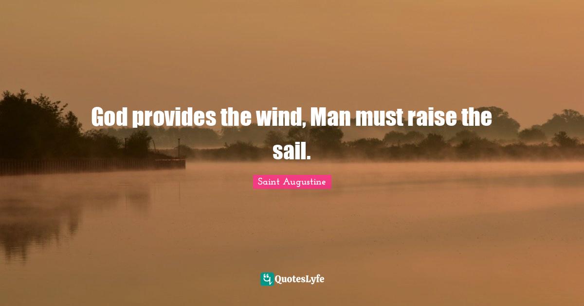 God provides the wind, Man must raise the sail.