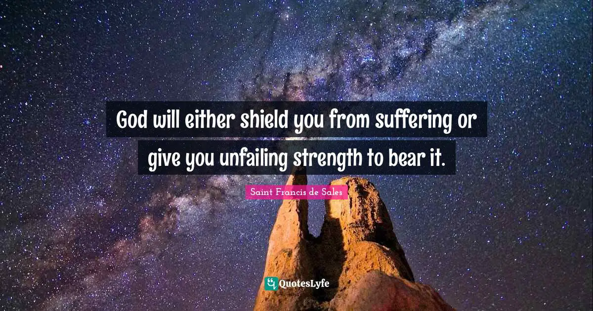 Saint Francis de Sales Quotes: God will either shield you from suffering or give you unfailing strength to bear it.