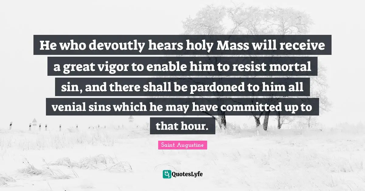 Vigor Quotes: "He who devoutly hears holy Mass will receive a great vigor to enable him to resist mortal sin, and there shall be pardoned to him all venial sins which he may have committed up to that hour."