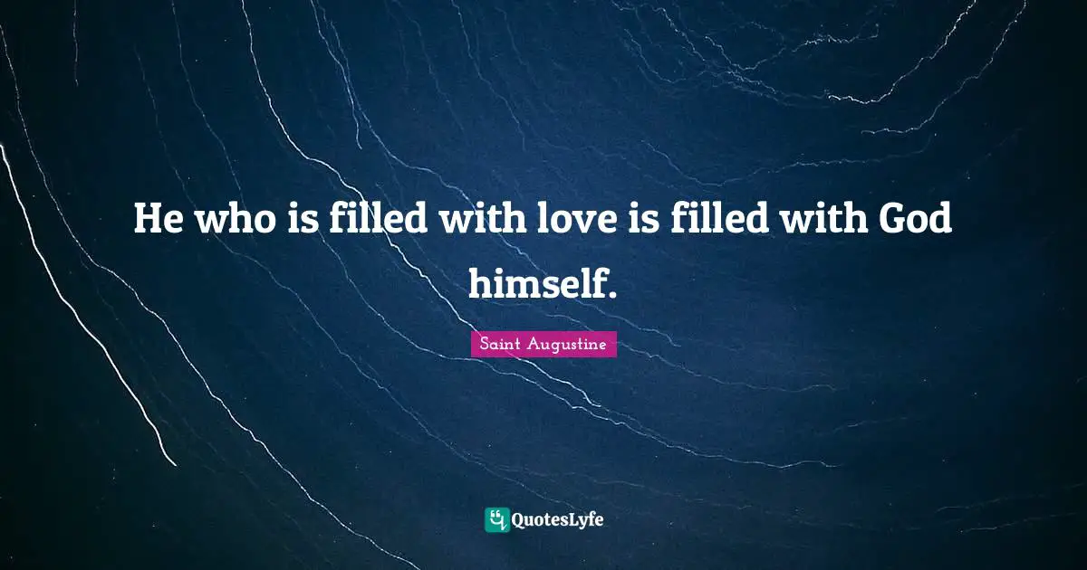 He who is filled with love is filled with God himself.