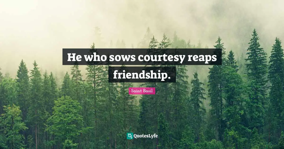 He who sows courtesy reaps friendship.