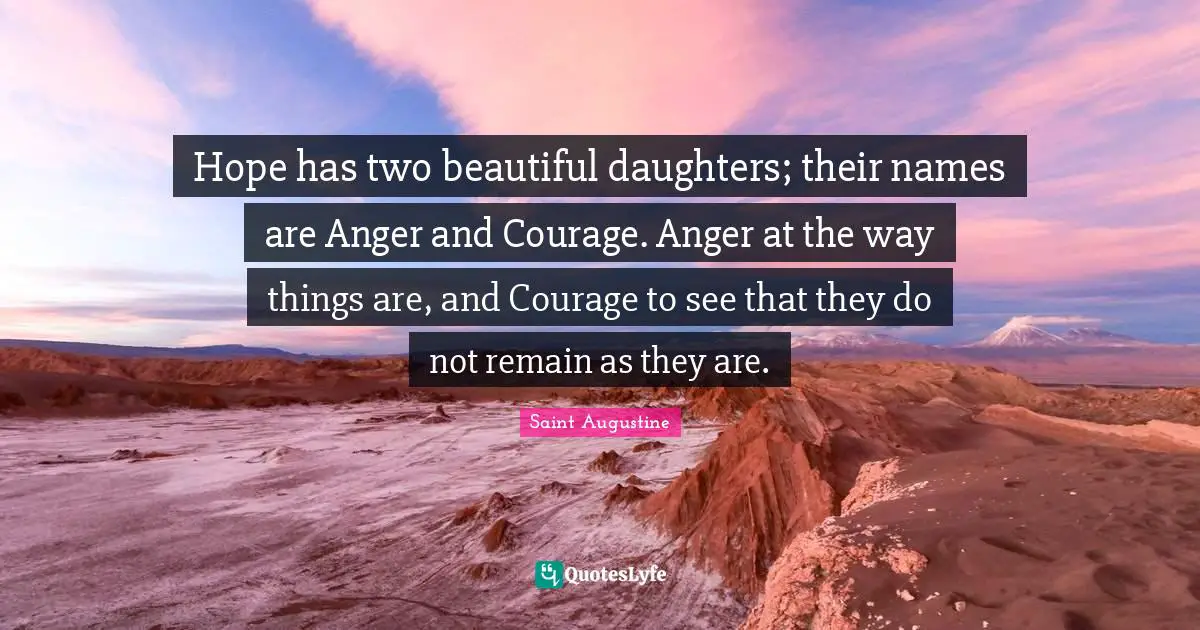 Hope Quotes: "Hope has two beautiful daughters; their names are Anger and Courage. Anger at the way things are, and Courage to see that they do not remain as they are."