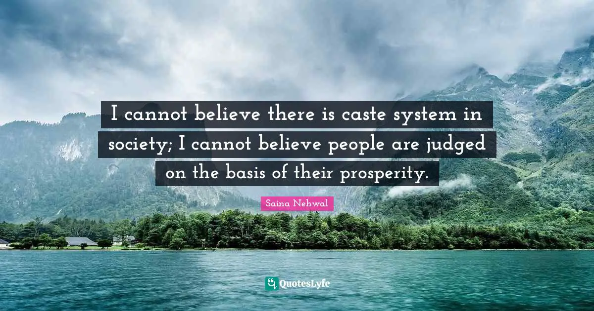 Saina Nehwal Quotes: "I cannot believe there is caste system in society; I cannot believe people are judged on the basis of their prosperity."