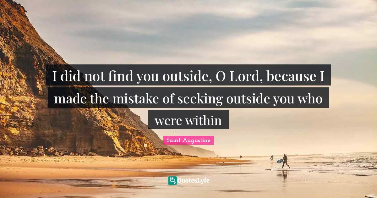 I did not find you outside, O Lord, because I made the mistake of seeking outside you who were within