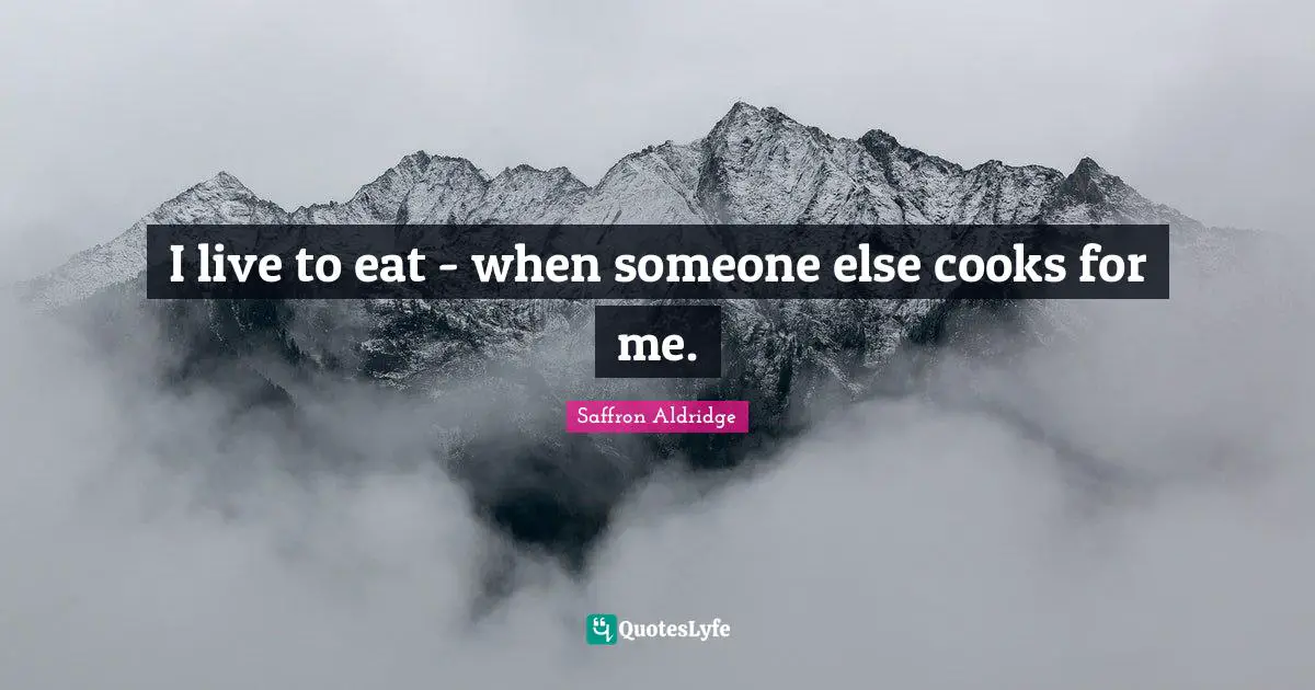 I live to eat - when someone else cooks for me.