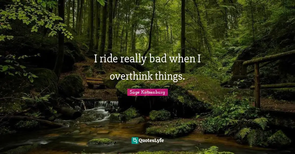 I ride really bad when I overthink things.