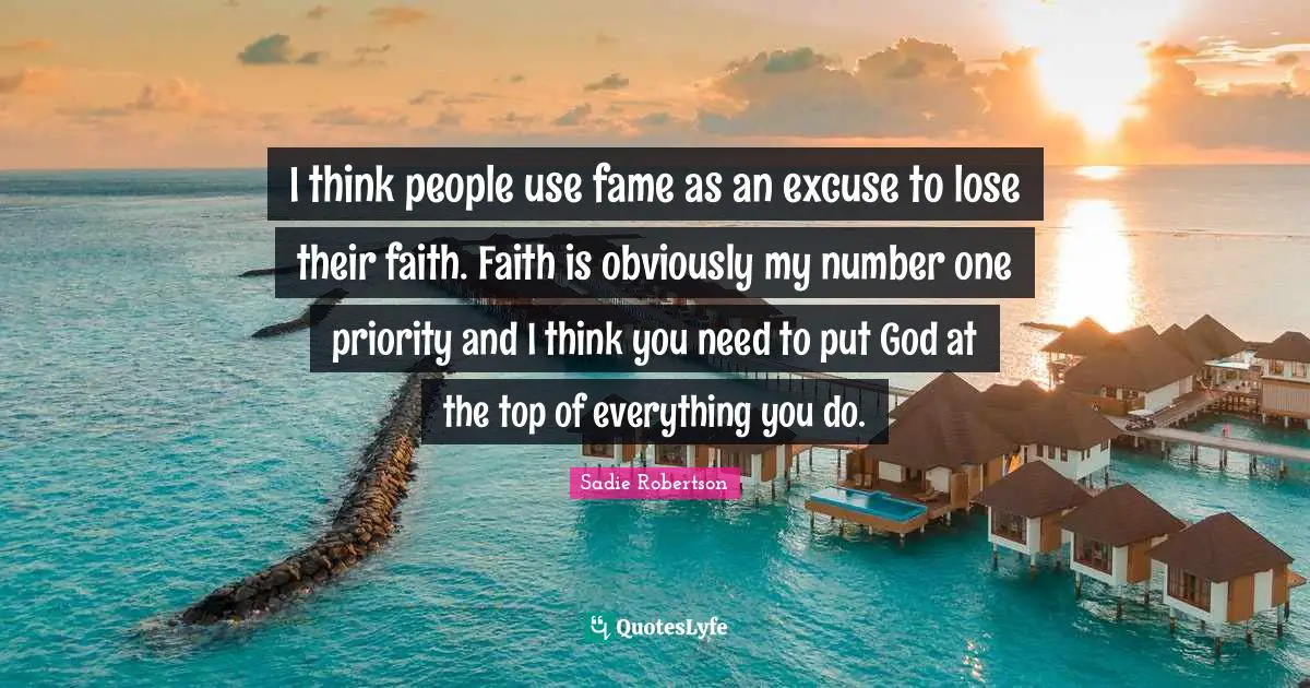 Si Robertson Quotes: "I think people use fame as an excuse to lose their faith. Faith is obviously my number one priority and I think you need to put God at the top of everything you do."