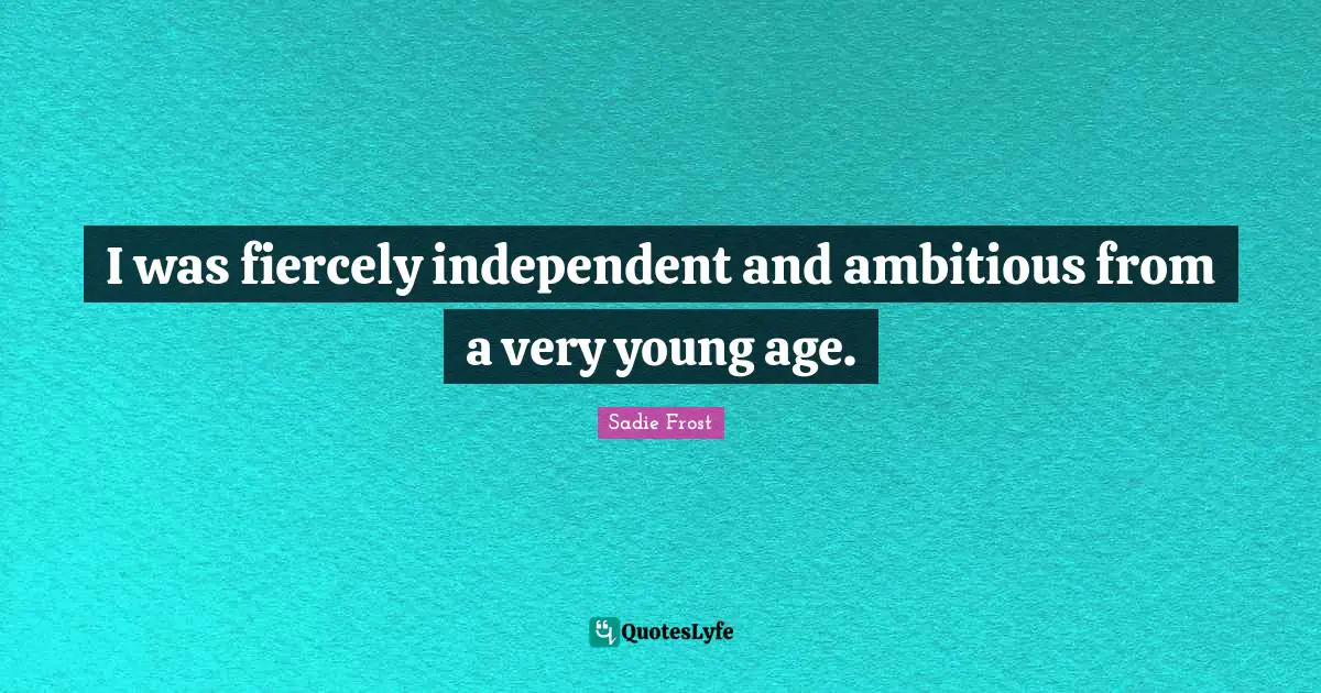 I was fiercely independent and ambitious from a very young age.