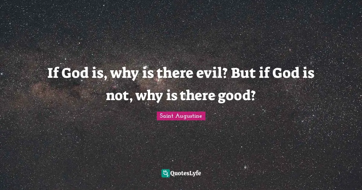 If God is, why is there evil? But if God is not, why is there good?