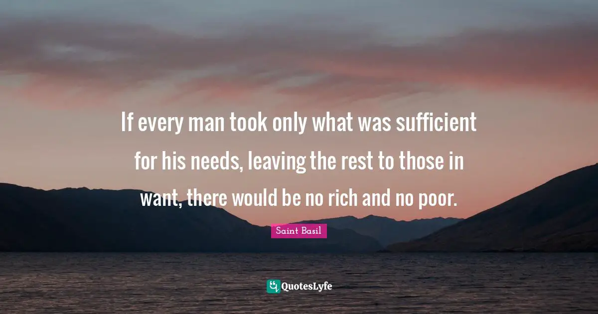 Saint Basil Quotes: If every man took only what was sufficient for his needs, leaving the rest to those in want, there would be no rich and no poor.