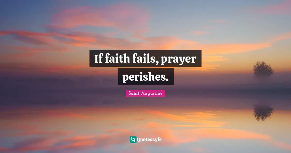 If faith fails, prayer perishes.