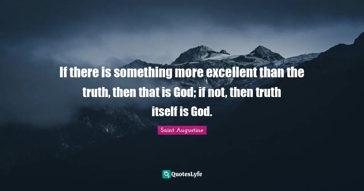 If there is something more excellent than the truth, then that is God; if not, then truth itself is God.