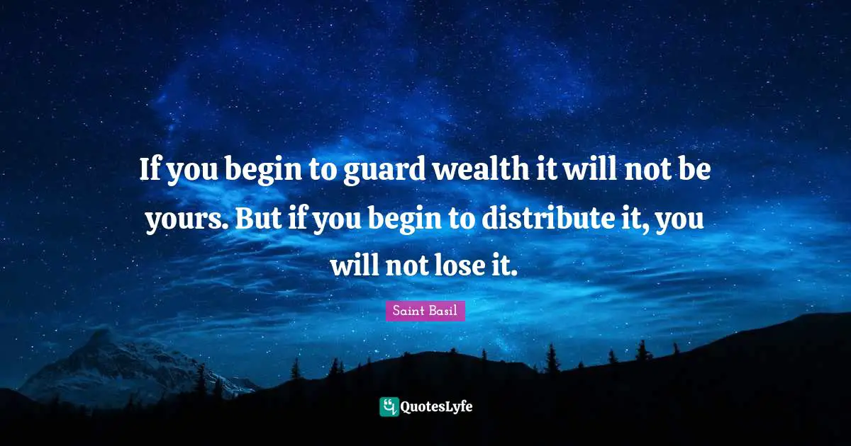Saint Basil Quotes: "If you begin to guard wealth it will not be yours. But if you begin to distribute it, you will not lose it."