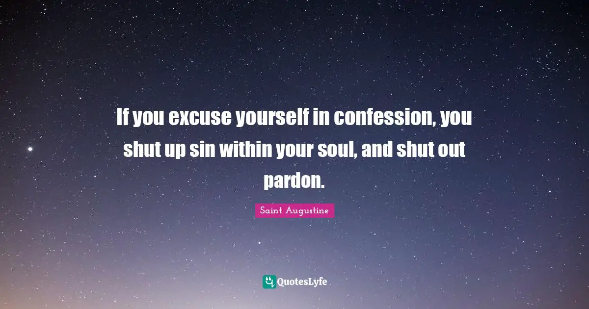If you excuse yourself in confession, you shut up sin within your soul, and shut out pardon.