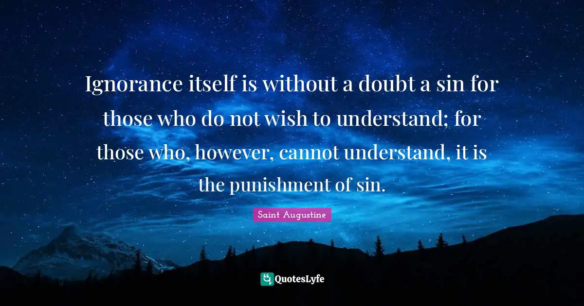 Ignorance itself is without a doubt a sin for those who do not wish to understand; for those who, however, cannot understand, it is the punishment of sin.