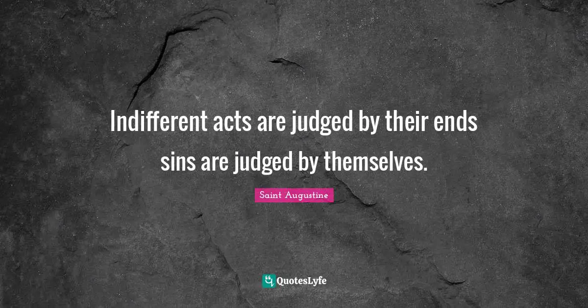 Indifferent Quotes: "Indifferent acts are judged by their ends sins are judged by themselves."
