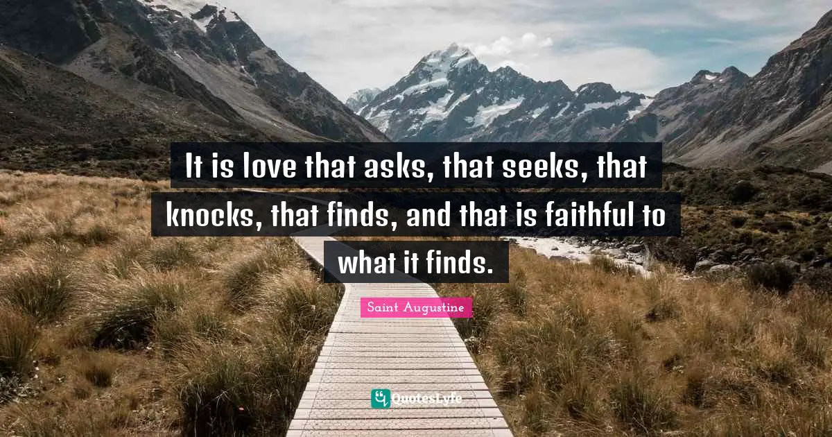 It is love that asks, that seeks, that knocks, that finds, and that is faithful to what it finds.