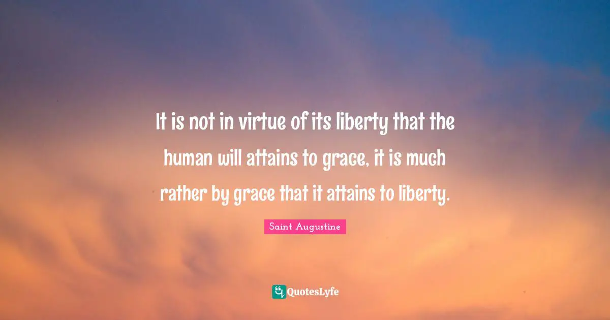 It is not in virtue of its liberty that the human will attains to grace, it is much rather by grace that it attains to liberty.
