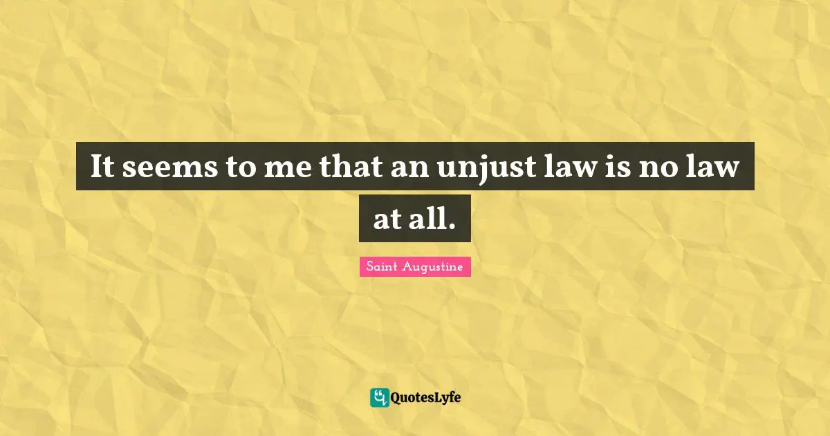 Unjust Quotes: "It seems to me that an unjust law is no law at all."