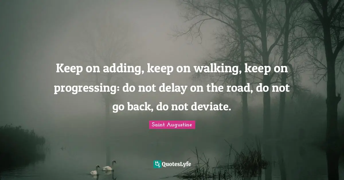 Walking Quotes: "Keep on adding, keep on walking, keep on progressing: do not delay on the road, do not go back, do not deviate."