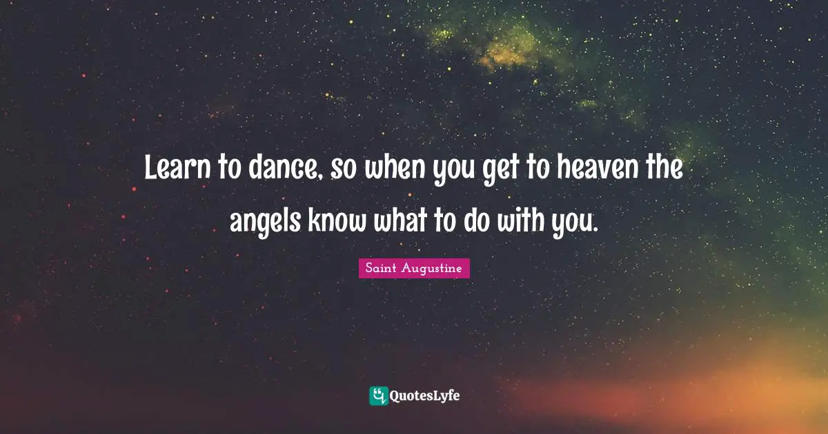 Heaven Quotes: "Learn to dance, so when you get to heaven the angels know what to do with you."