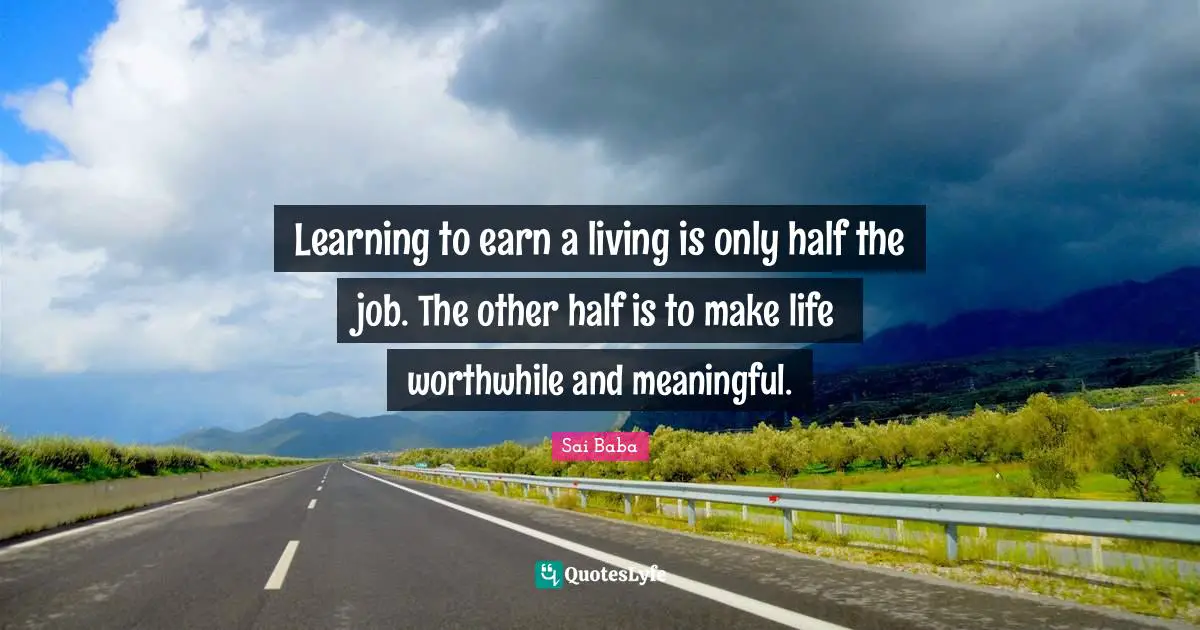 Other Half Quotes: "Learning to earn a living is only half the job. The other half is to make life worthwhile and meaningful."