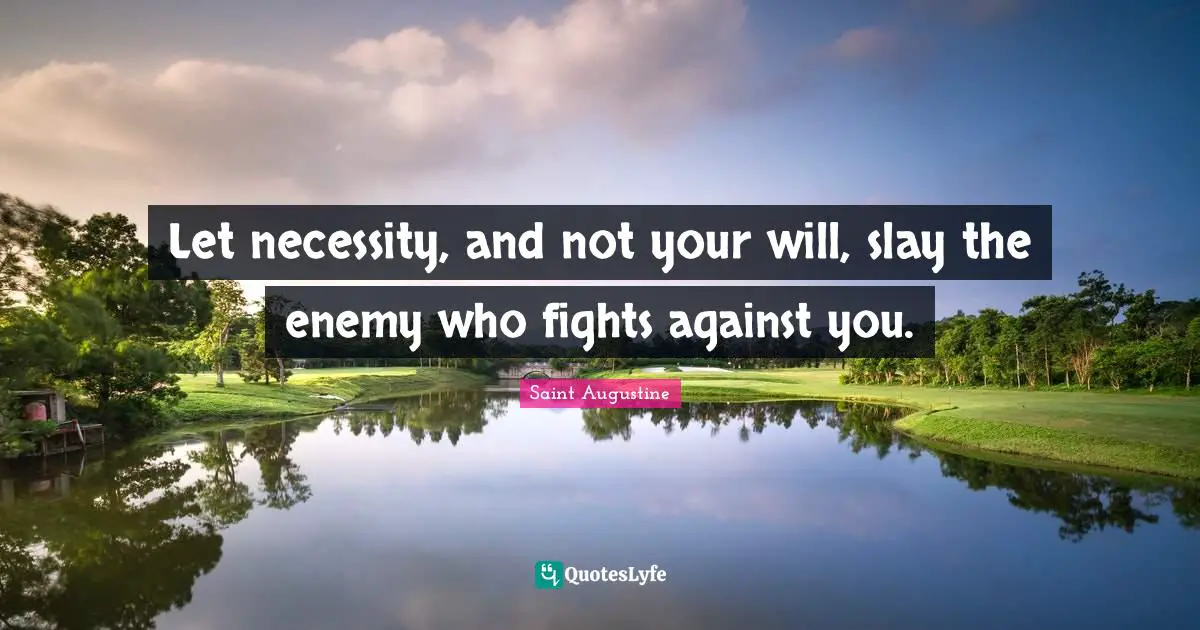 Let necessity, and not your will, slay the enemy who fights against you.