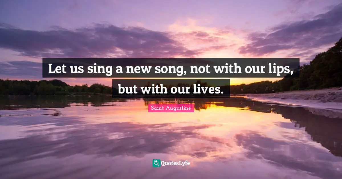 Let us sing a new song, not with our lips, but with our lives.