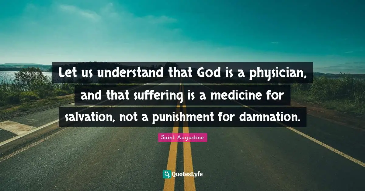 Let us understand that God is a physician, and that suffering is a medicine for salvation, not a punishment for damnation.