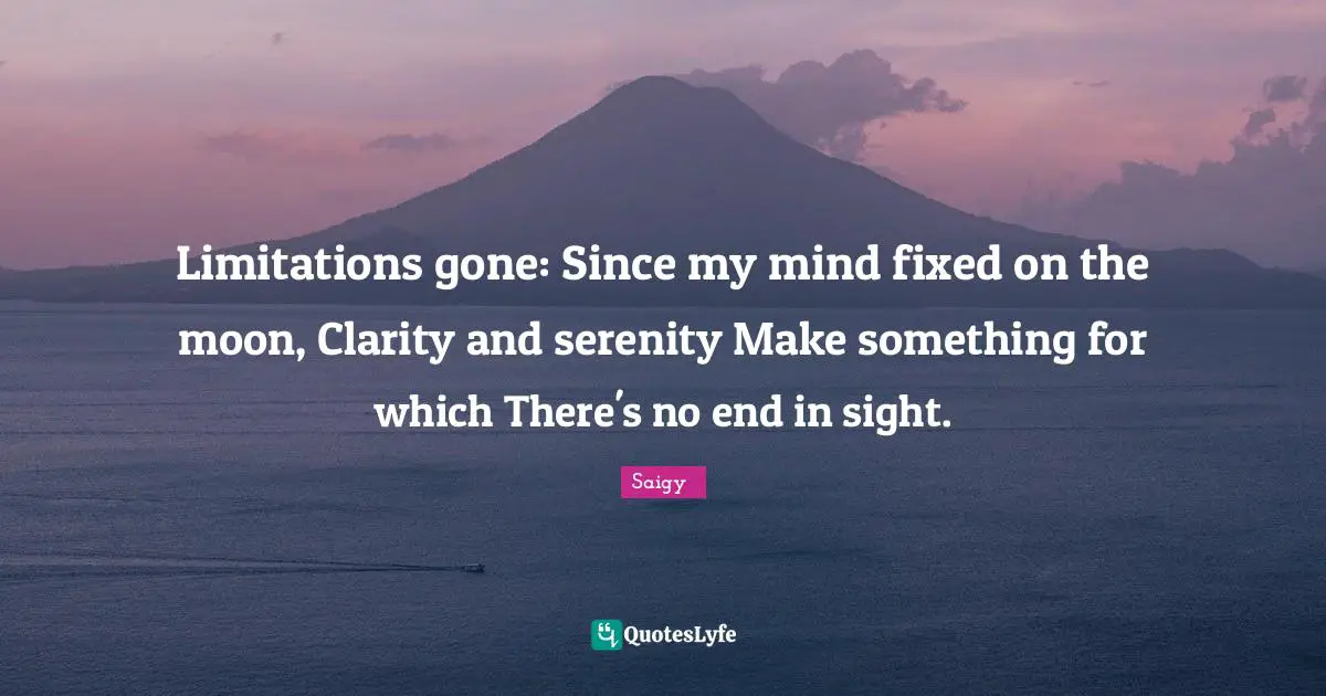 Limitations gone: Since my mind fixed on the moon, Clarity and serenity Make something for which There's no end in sight.