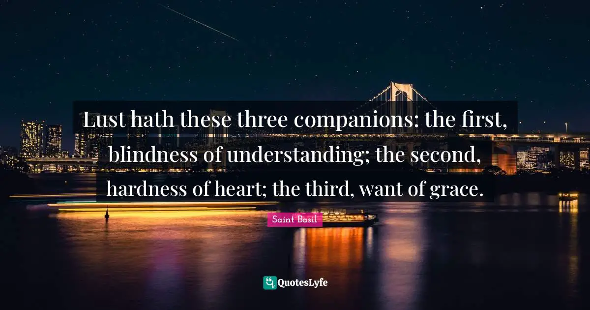 Saint Basil Quotes: "Lust hath these three companions: the first, blindness of understanding; the second, hardness of heart; the third, want of grace."