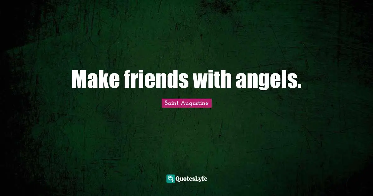 Make friends with angels.