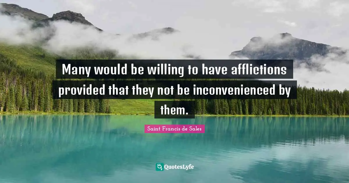 Many would be willing to have afflictions provided that they not be inconvenienced by them.