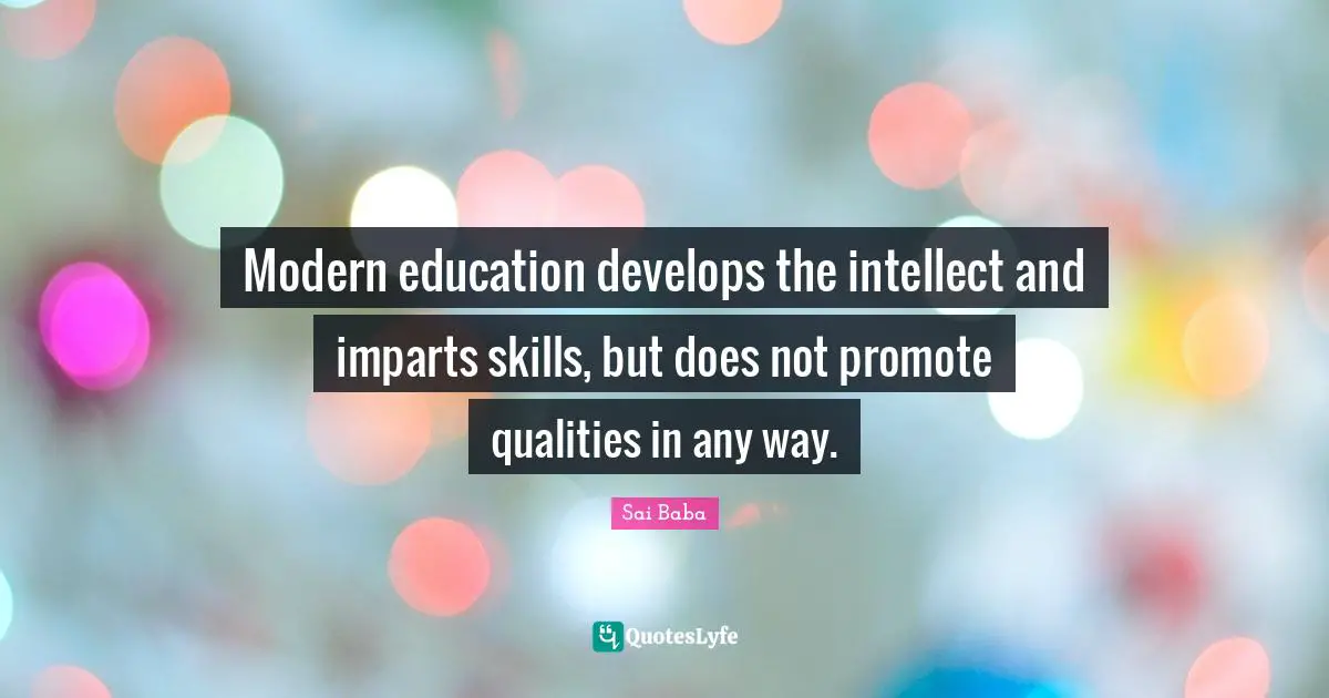Modern education develops the intellect and imparts skills, but does not promote qualities in any way.