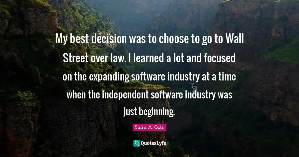 My best decision was to choose to go to Wall Street over law. I learned a lot and focused on the expanding software industry at a time when the independent software industry was just beginning.