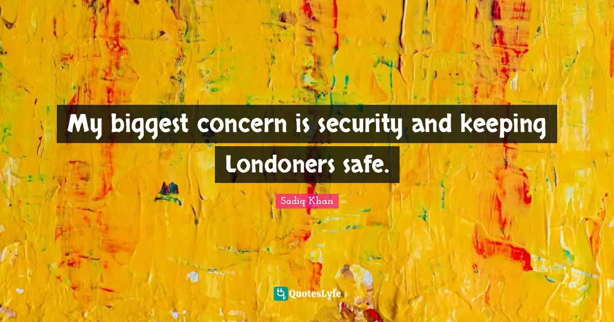 My biggest concern is security and keeping Londoners safe.