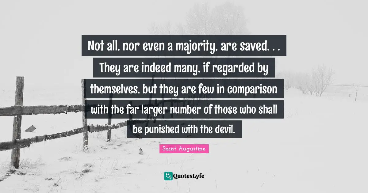 Not all, nor even a majority, are saved. . . They are indeed many, if regarded by themselves, but they are few in comparison with the far larger number of those who shall be punished with the devil.