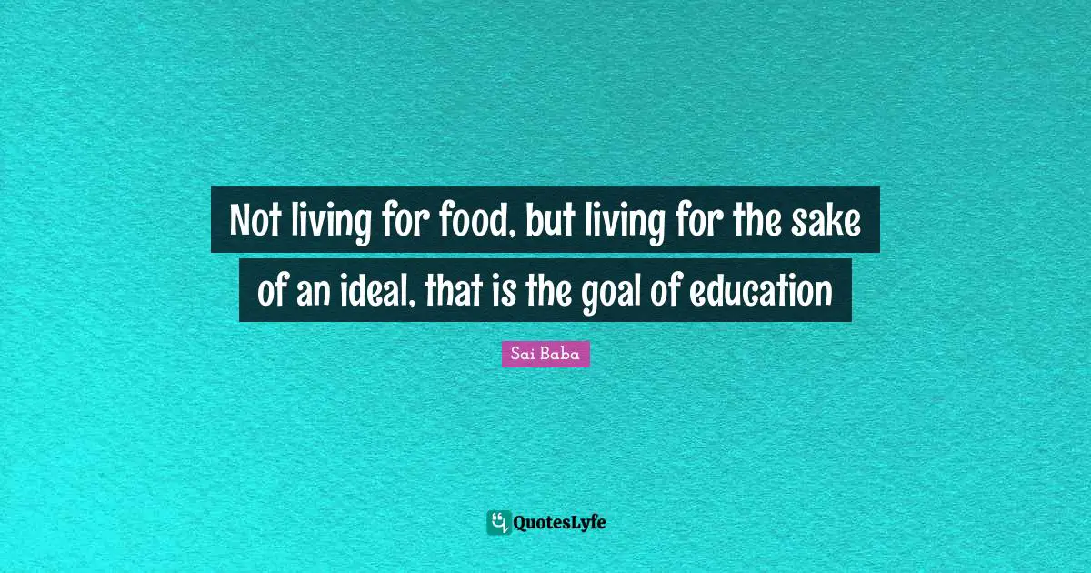 Not living for food, but living for the sake of an ideal, that is the goal of education